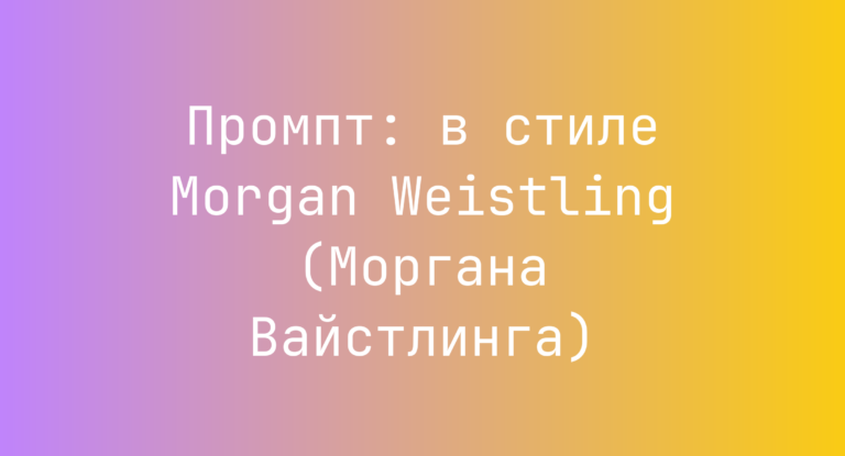 Промпт: в стиле Morgan Weistling (Моргана Вайстлинга)