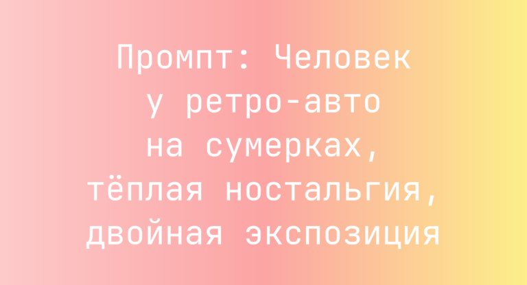 Промпт: Человек у ретро-авто на сумерках, теплая ностальгия, двойная экспозиция