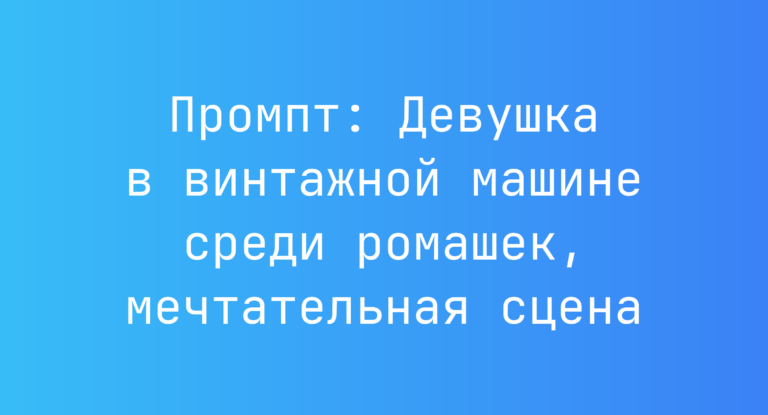 Промпт: Девушка в винтажной машине среди ромашек, мечтательная сцена