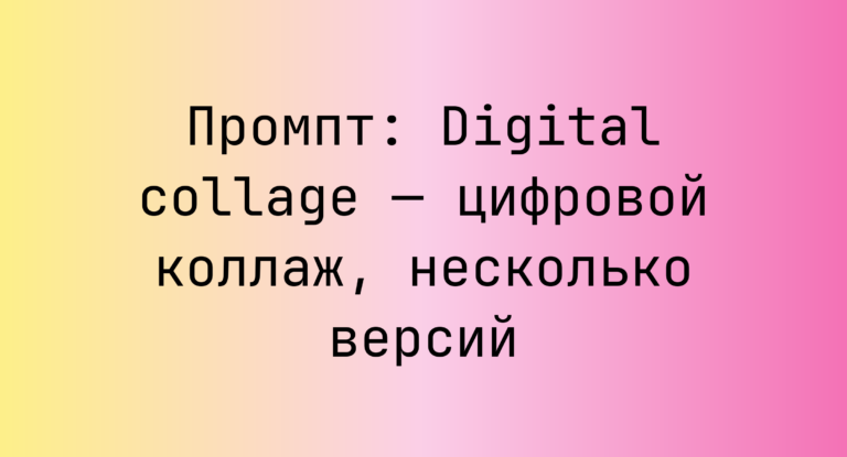 Промпт: Digital collage — цифровой коллаж, несколько версий