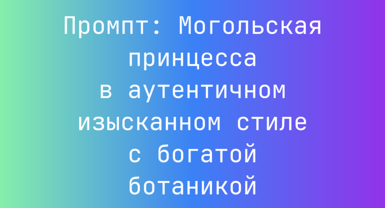 Промпт: Могольская принцесса в аутентичном изысканном стиле с богатой ботаникой