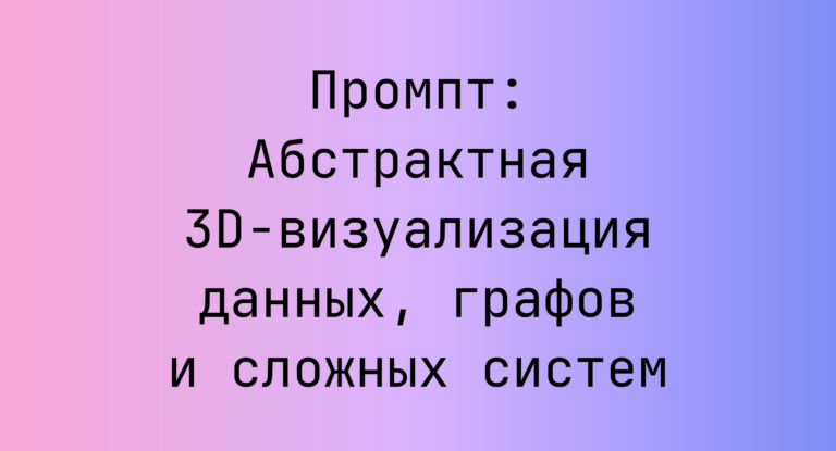 Промпт: Абстрактная 3D-визуализация данных, графов и сложных систем