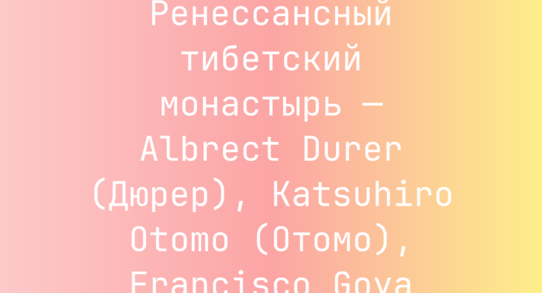 Ренессансный тибетский монастырь — Albrect Durer (Дюрер), Katsuhiro Otomo (Отомо), Francisco Goya (Гойя)