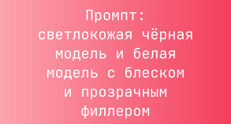 Промпт: светлокожая черная модель и белая модель с блеском и прозрачным филлером