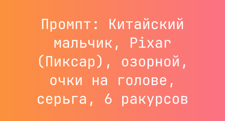 Промпт: Китайский мальчик, Pixar (Пиксар), озорной, очки на голове, серьга, 6 ракурсов