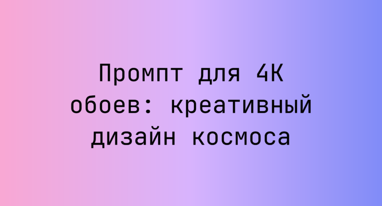 Промпт для 4K обоев: креативный дизайн космоса