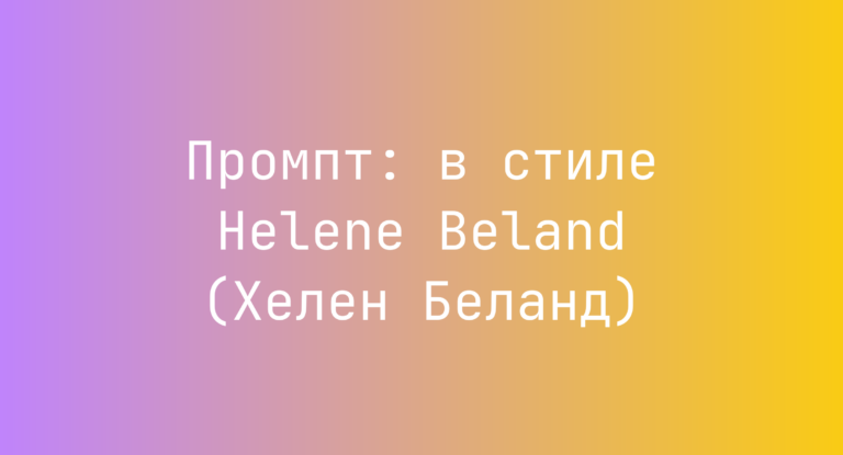 Промпт: в стиле Helene Beland (Хелен Беланд)