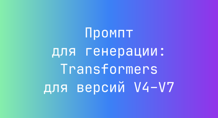 Промпт для генерации: Transformers для версий V4–V7