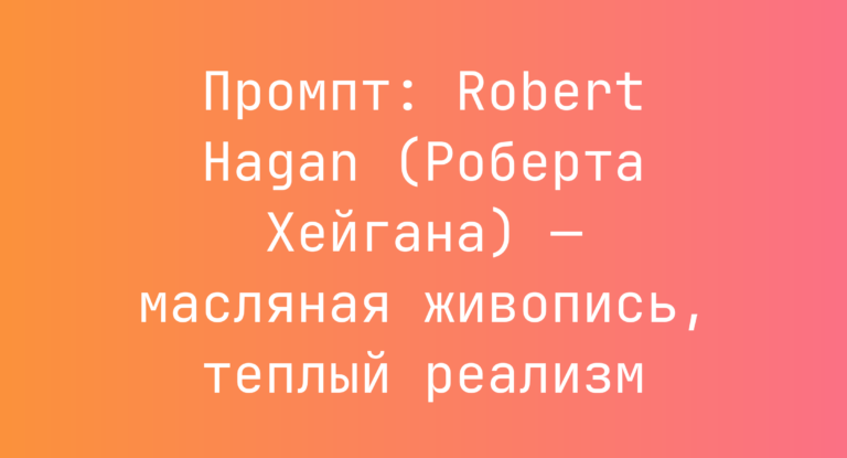 Промпт: Robert Hagan (Роберта Хейгана) — масляная живопись, теплый реализм