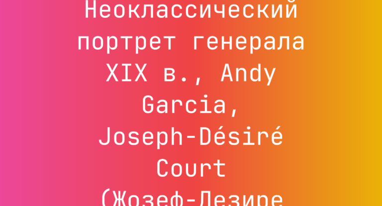 Промпт: Неоклассический портрет генерала XIX в., Andy Garcia, Joseph-Désiré Court (Жозеф-Дезире Корт)