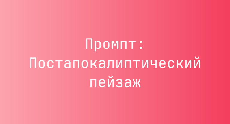 Промпт: Постапокалиптический пейзаж