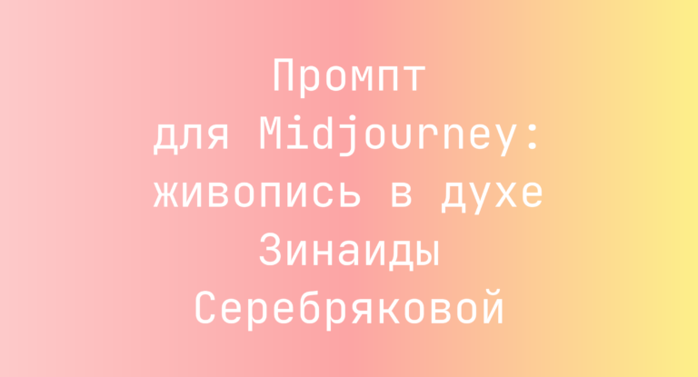 Промпт для Midjourney: живопись в духе Зинаиды Серебряковой