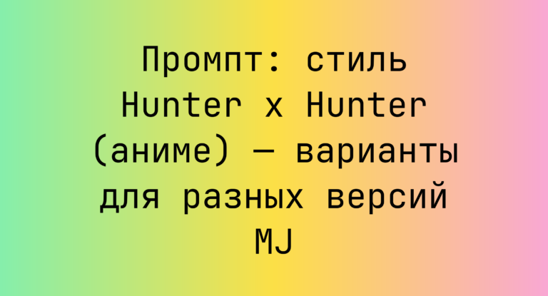 Промпт: стиль Hunter x Hunter (аниме) — варианты для разных версий MJ