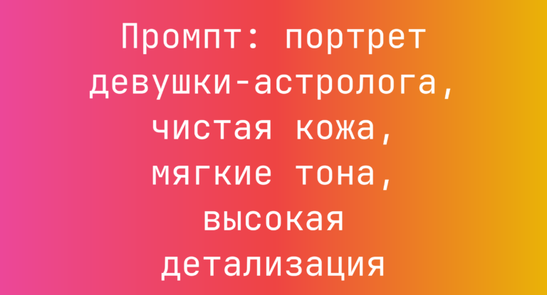 Промпт: портрет девушки-астролога, чистая кожа, мягкие тона, высокая детализация