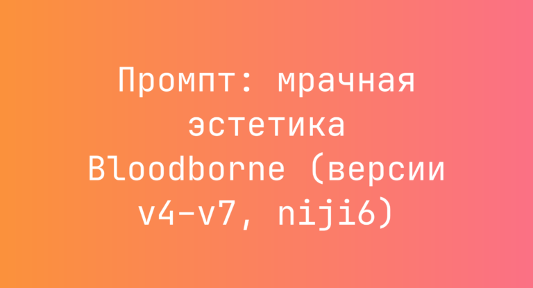 Промпт: мрачная эстетика Bloodborne (версии v4–v7, niji6)