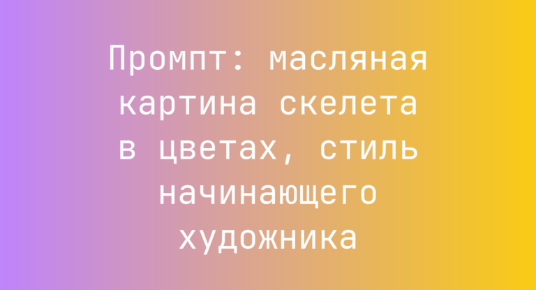 Промпт: масляная картина скелета в цветах, стиль начинающего художника