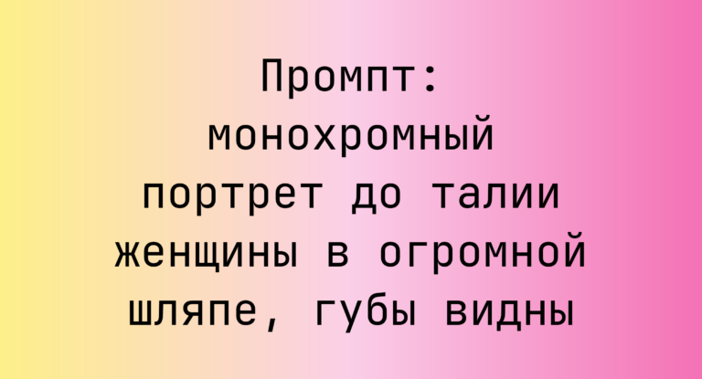 Промпт: монохромный портрет до талии женщины в огромной шляпе, губы видны