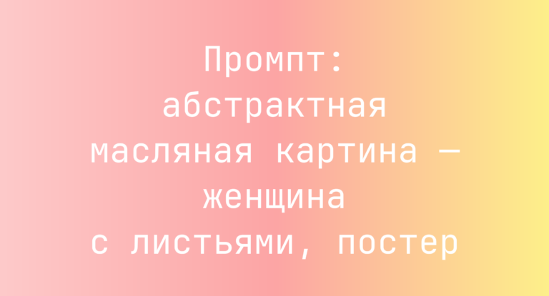 Промпт: абстрактная масляная картина — женщина с листьями, постер