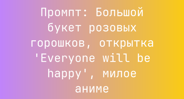 Промпт: Большой букет розовых горошков, открытка ‘Everyone will be happy’, милое аниме