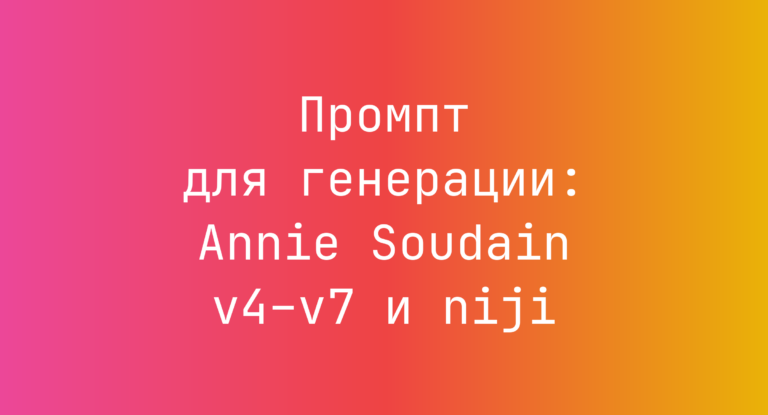 Промпт для генерации: Annie Soudain v4–v7 и niji