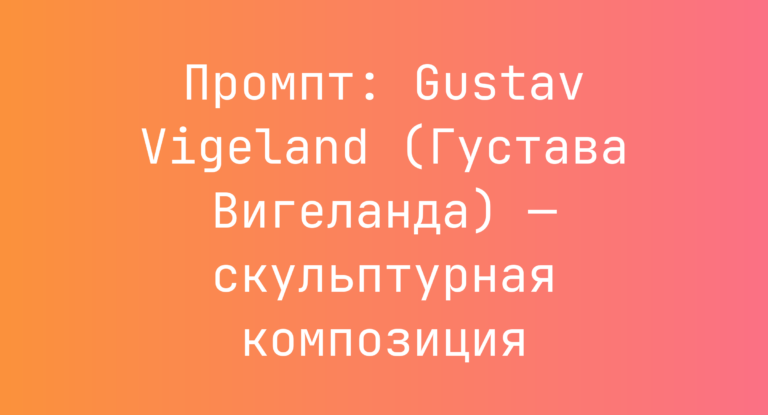 Промпт: Gustav Vigeland (Густава Вигеланда) — скульптурная композиция