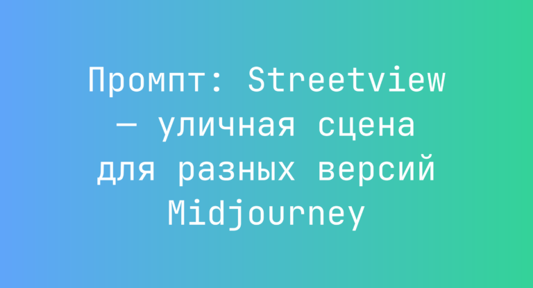 Промпт: Streetview — уличная сцена для разных версий Midjourney