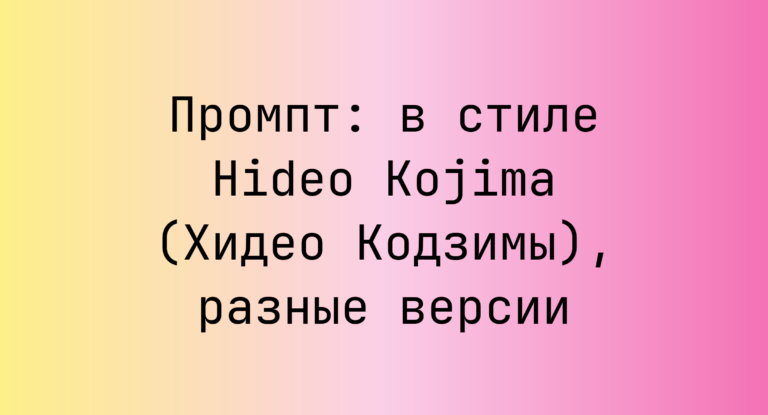 Промпт: в стиле Hideo Kojima (Хидео Кодзимы), разные версии