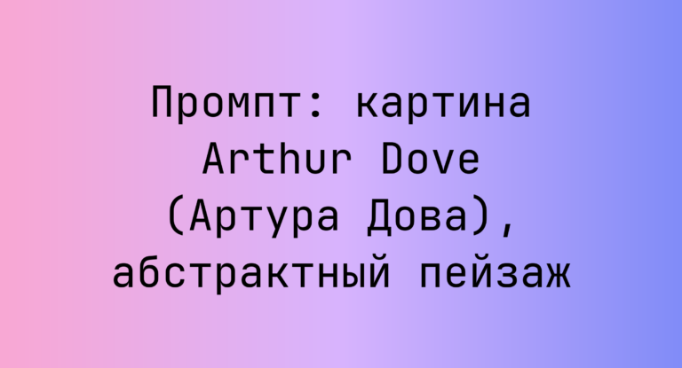 Промпт: картина Arthur Dove (Артура Дова), абстрактный пейзаж