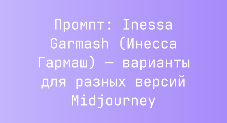 Промпт: Inessa Garmash (Инесса Гармаш) — варианты для разных версий Midjourney