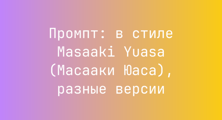 Промпт: в стиле Masaaki Yuasa (Масааки Юаса), разные версии