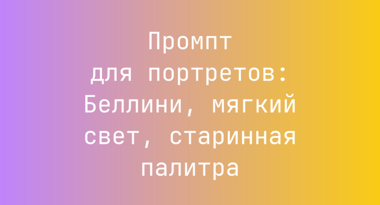 Промпт для портретов: Беллини, мягкий свет, старинная палитра
