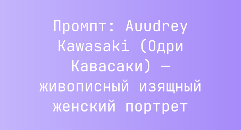 Промпт: Auudrey Kawasaki (Одри Кавасаки) — живописный изящный женский портрет