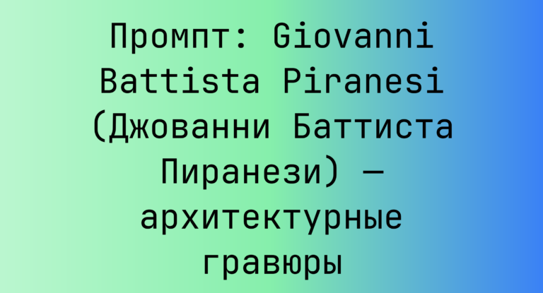 Промпт: Giovanni Battista Piranesi (Джованни Баттиста Пиранези) — архитектурные гравюры