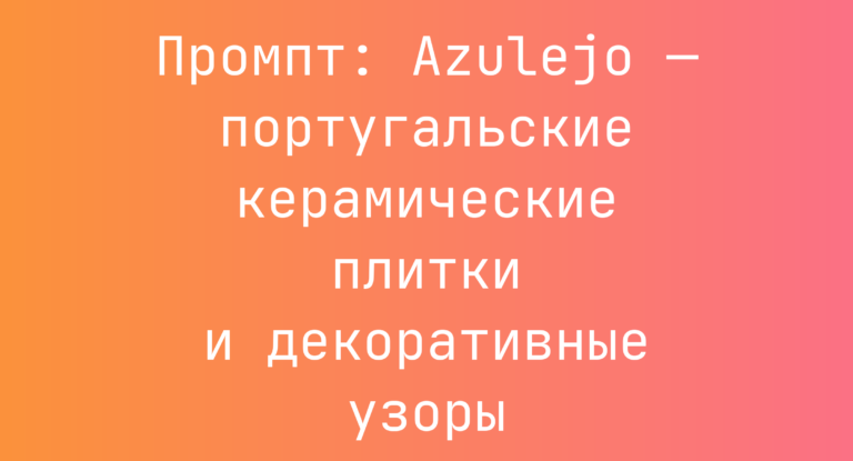 Промпт: Azulejo — португальские керамические плитки и декоративные узоры