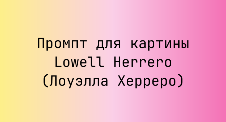 Промпт для картины Lowell Herrero (Лоуэлла Херреро)
