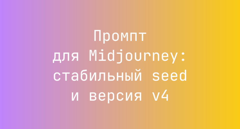 Промпт для Midjourney: стабильный seed и версия v4