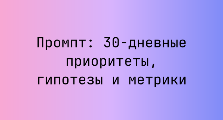 Промпт: 30‑дневные приоритеты, гипотезы и метрики