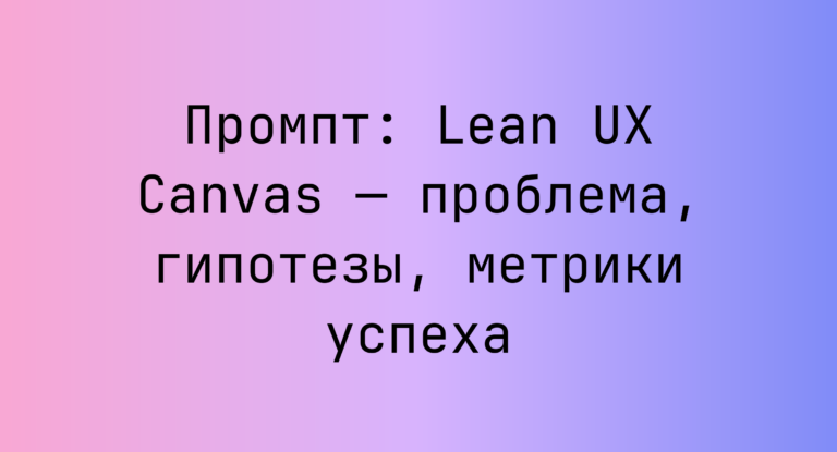 Промпт: Lean UX Canvas — проблема, гипотезы, метрики успеха