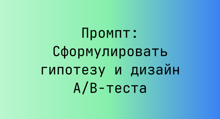 Промпт: Сформулировать гипотезу и дизайн A/B‑теста