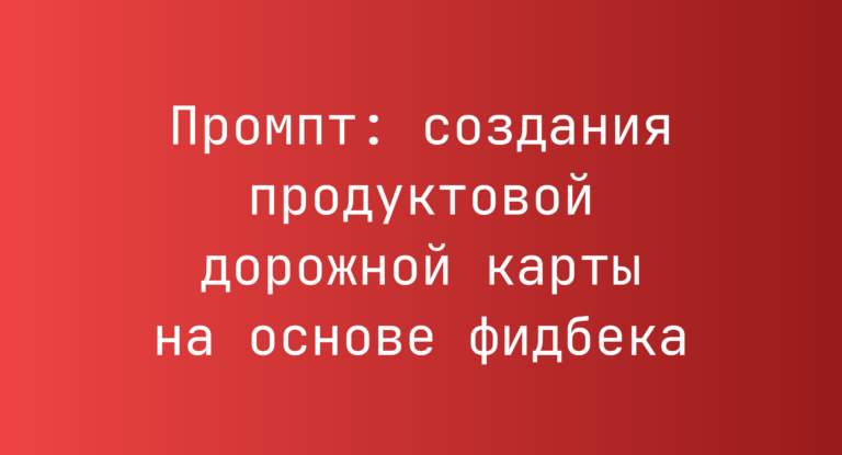 Промпт: создания продуктовой дорожной карты на основе фидбека