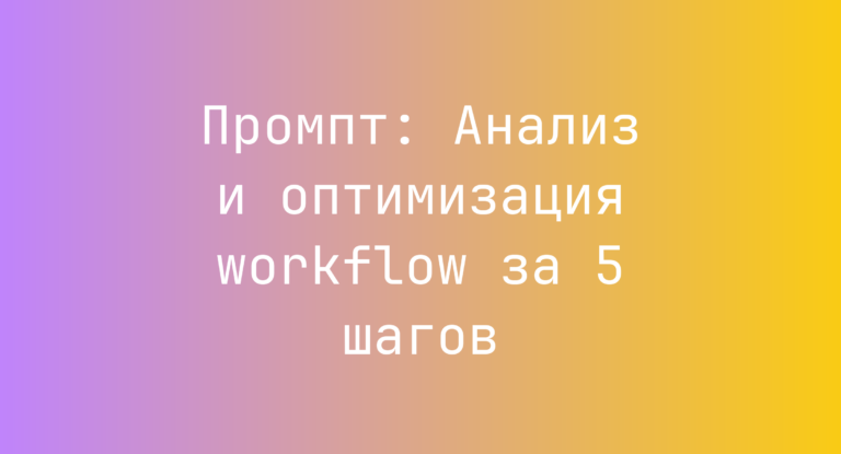 Промпт: Анализ и оптимизация workflow за 5 шагов