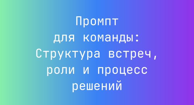 Промпт для команды: Структура встреч, роли и процесс решений