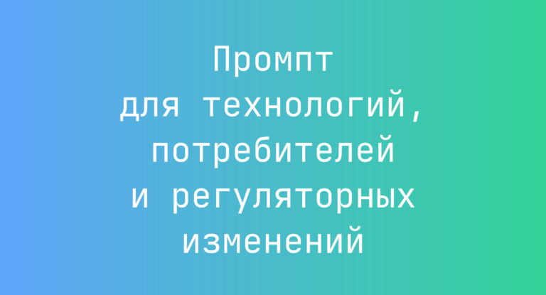 Промпт для технологий, потребителей и регуляторных изменений