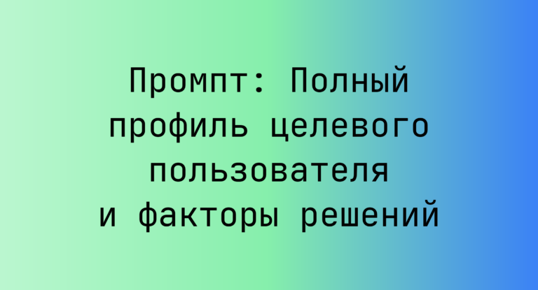 Промпт: Полный профиль целевого пользователя и факторы решений
