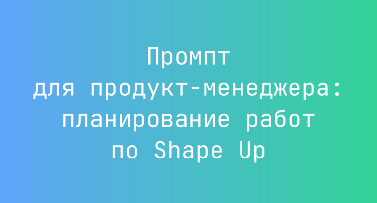 Промпт для продукт-менеджера: планирование работ по Shape Up