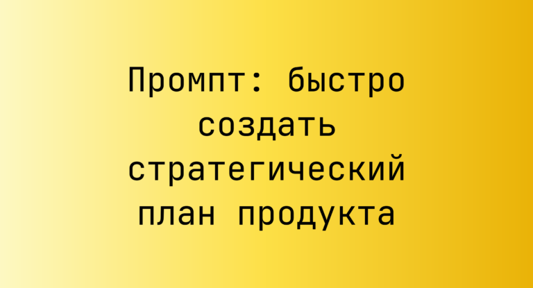Промпт: быстро создать стратегический план продукта