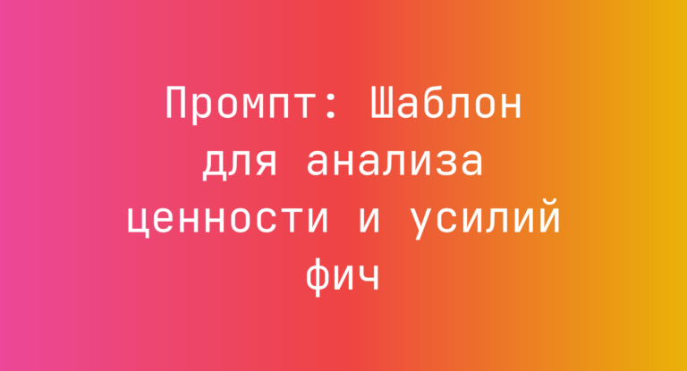 Промпт: Шаблон для анализа ценности и усилий фич