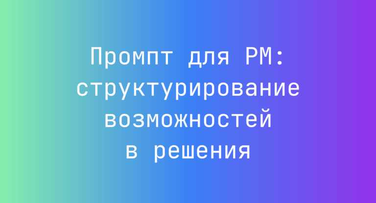 Промпт для PM: структурирование возможностей в решения