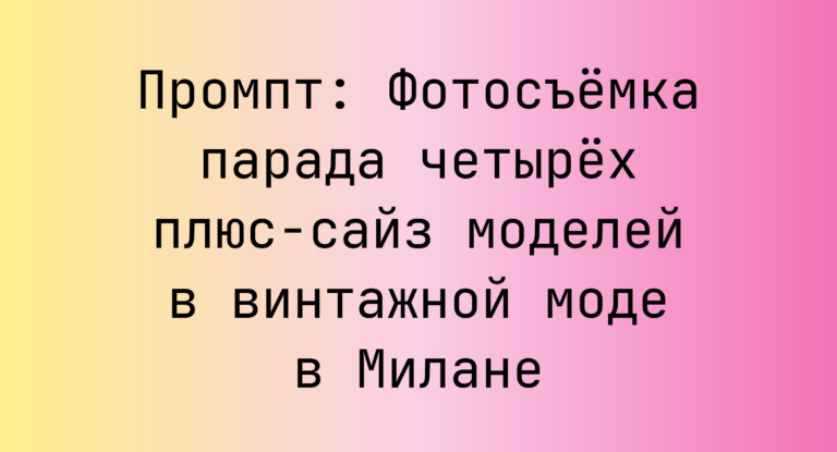 Промпт: Фотосъемка парада четырех плюс-сайз моделей в винтажной моде в Милане