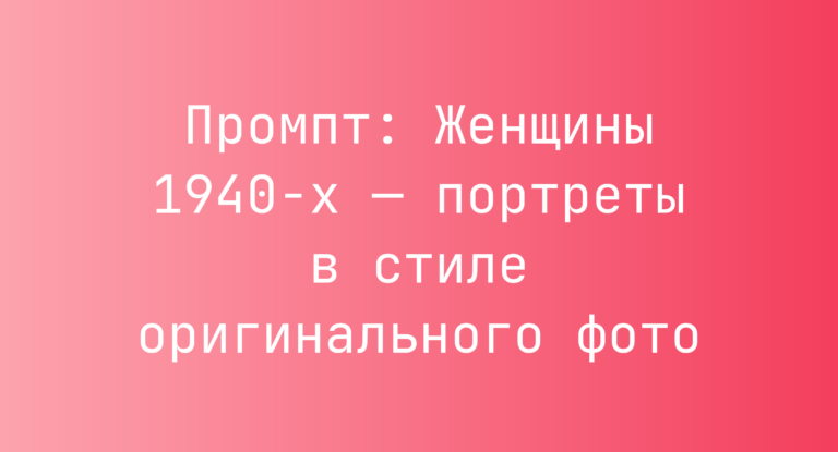 Промпт: Женщины 1940-х — портреты в стиле оригинального фото